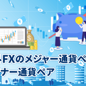 海外FXのメジャー通貨ペアとマイナー通貨ペア