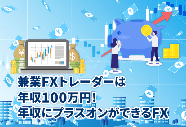 兼業FXトレーダーは年収100万円！年収にプラスオンができるFX