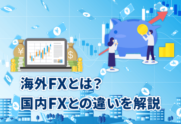 海外FXとは?国内FXとの違いを解説