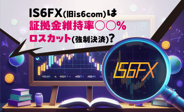 IS6FX(旧is6com)は証拠金維持率○○％ロスカット(強制決済)？