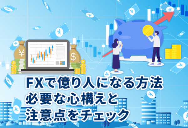 FXで億り人になる方法 – 必要な心構えと注意点をチェック