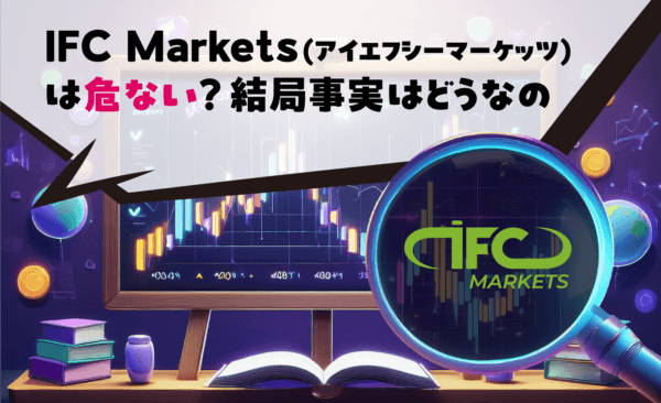 IFC Markets(アイエフシーマーケッツ)は危ない?結局事実はどうなの
