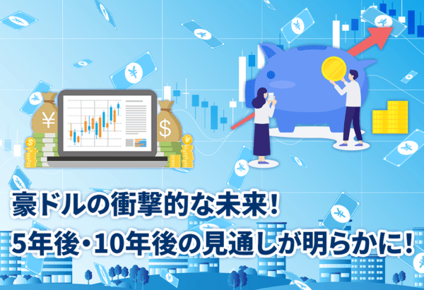 豪ドルの衝撃的な未来!5年後・10年後の見通しが明らかに!