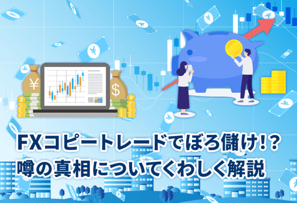 FXコピートレードでぼろ儲け!?噂の真相についてくわしく解説