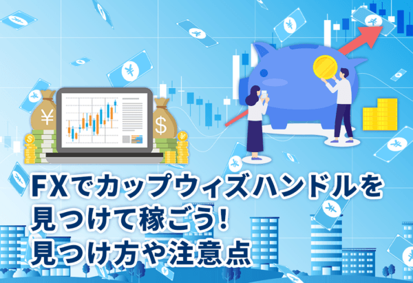 FXでカップウィズハンドルを見つけて稼ごう!見つけ方や注意点