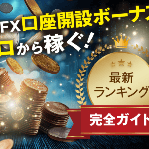 海外FX口座開設ボーナスでゼロから稼ぐ！最新ランキング完全ガイド